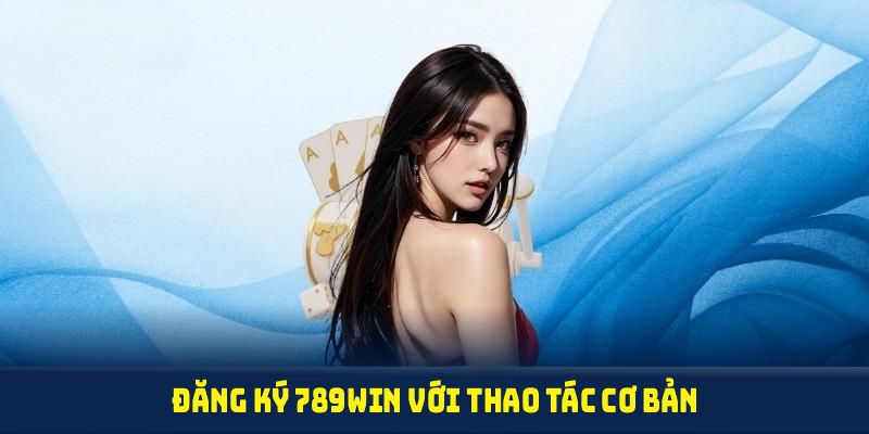 Đăng ký 789WIN với thao tác cơ bản, phù hợp cho mọi đối tượng