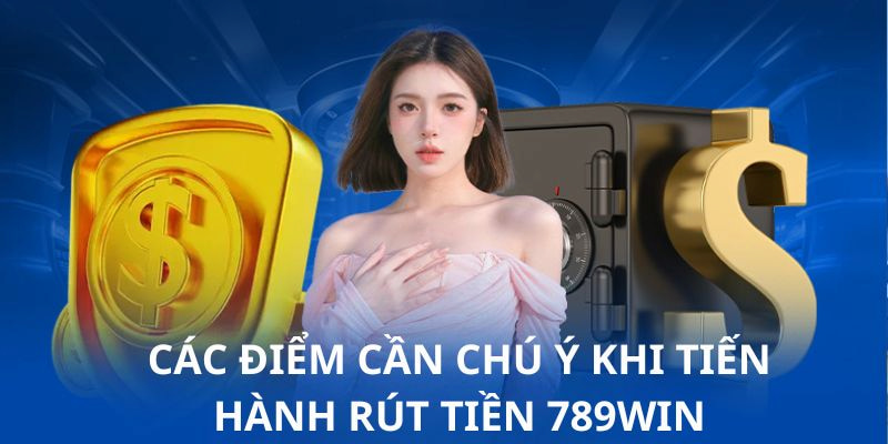 Nắm được những điểm lưu ý để hạn chế rủi ro khi rút tiền 789win